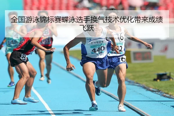 全国游泳锦标赛蝶泳选手换气技术优化带来成绩飞跃